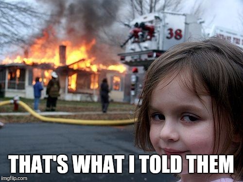 Disaster Girl Meme | THAT'S WHAT I TOLD THEM | image tagged in memes,disaster girl | made w/ Imgflip meme maker