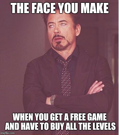 Face You Make Robert Downey Jr | THE FACE YOU MAKE WHEN YOU GET A FREE GAME AND HAVE TO BUY ALL THE LEVELS | image tagged in memes,face you make robert downey jr | made w/ Imgflip meme maker