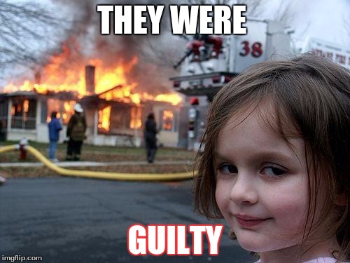 Disaster Girl | THEY WERE GUILTY | image tagged in memes,disaster girl | made w/ Imgflip meme maker