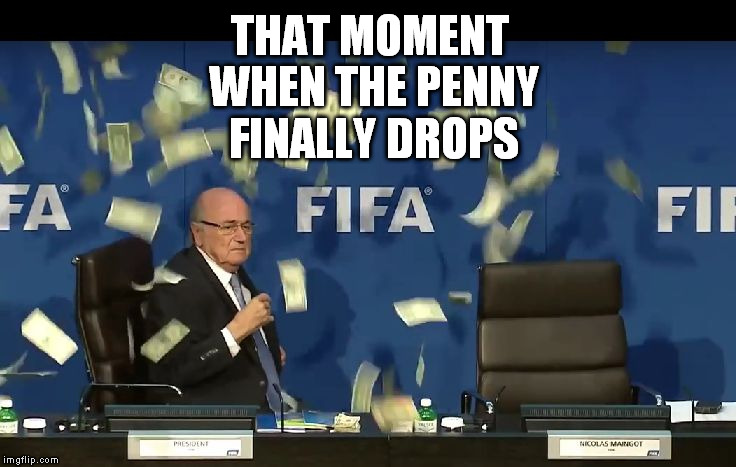Sepp Blatter | THAT MOMENT WHEN THE PENNY FINALLY DROPS | image tagged in sepp blatter,fifa | made w/ Imgflip meme maker