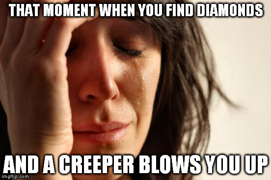 First World Problems Meme | THAT MOMENT WHEN YOU FIND DIAMONDS AND A CREEPER BLOWS YOU UP | image tagged in memes,first world problems | made w/ Imgflip meme maker