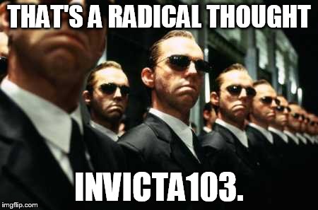 THAT'S A RADICAL THOUGHT INVICTA103. | made w/ Imgflip meme maker