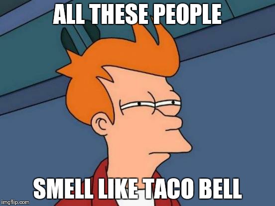 Futurama Fry Meme | ALL THESE PEOPLE SMELL LIKE TACO BELL | image tagged in memes,futurama fry | made w/ Imgflip meme maker