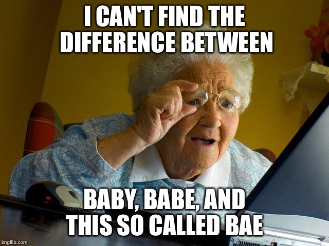 Grandma Finds The Internet | I CAN'T FIND THE DIFFERENCE BETWEEN BABY, BABE, AND THIS SO CALLED BAE | image tagged in memes,grandma finds the internet | made w/ Imgflip meme maker