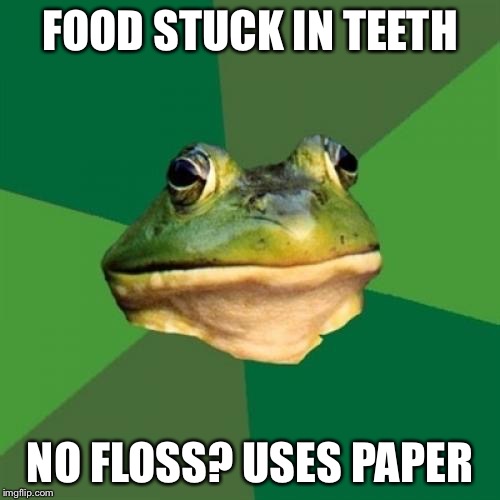 Foul Bachelor Frog Meme | FOOD STUCK IN TEETH NO FLOSS? USES PAPER | image tagged in memes,foul bachelor frog,AdviceAnimals | made w/ Imgflip meme maker