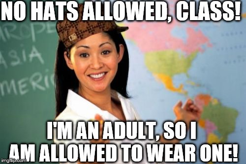 Unhelpful High School Teacher | NO HATS ALLOWED, CLASS! I'M AN ADULT, SO I AM ALLOWED TO WEAR ONE! | image tagged in memes,unhelpful high school teacher,scumbag | made w/ Imgflip meme maker