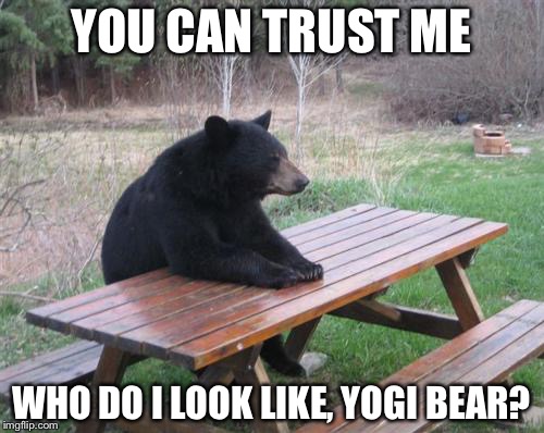 Bad Luck Bear | YOU CAN TRUST ME WHO DO I LOOK LIKE, YOGI BEAR? | image tagged in memes,bad luck bear | made w/ Imgflip meme maker