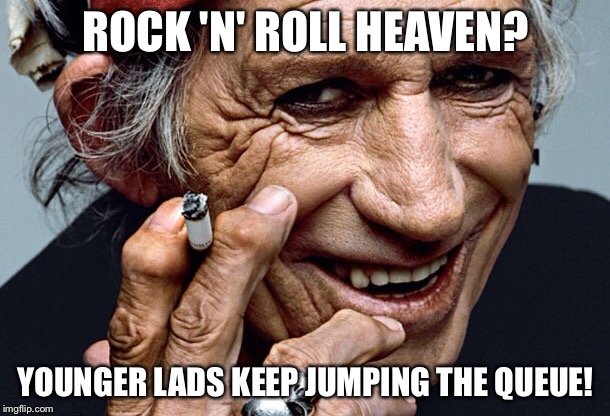 ROCK 'N' ROLL HEAVEN? YOUNGER LADS KEEP JUMPING THE QUEUE! | image tagged in keith richards | made w/ Imgflip meme maker