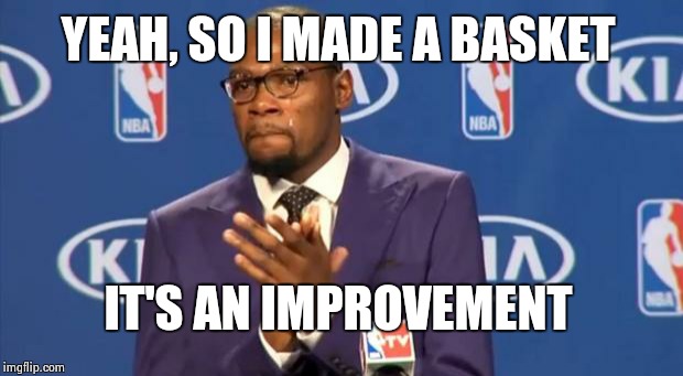 You The Real MVP Meme | YEAH, SO I MADE A BASKET IT'S AN IMPROVEMENT | image tagged in memes,you the real mvp | made w/ Imgflip meme maker