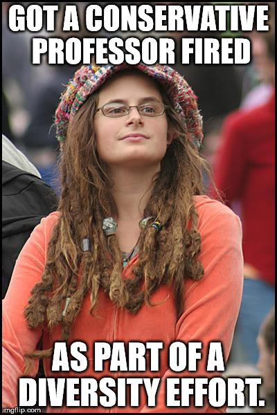 College liberal diversity | GOT A CONSERVATIVE PROFESSOR FIRED AS PART OF A DIVERSITY EFFORT. | image tagged in memes,college liberal | made w/ Imgflip meme maker