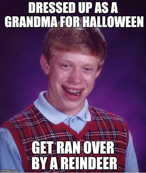 Bad Luck Brian Meme | DRESSED UP AS A GRANDMA FOR HALLOWEEN GET RAN OVER BY A REINDEER | image tagged in memes,bad luck brian | made w/ Imgflip meme maker