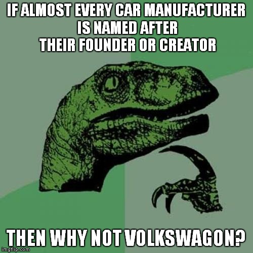 If you don't get it then Google the history of VW | IF ALMOST EVERY CAR MANUFACTURER IS NAMED AFTER THEIR FOUNDER OR CREATOR THEN WHY NOT VOLKSWAGON? | image tagged in memes,philosoraptor,nazi,hitler,volkswagon | made w/ Imgflip meme maker