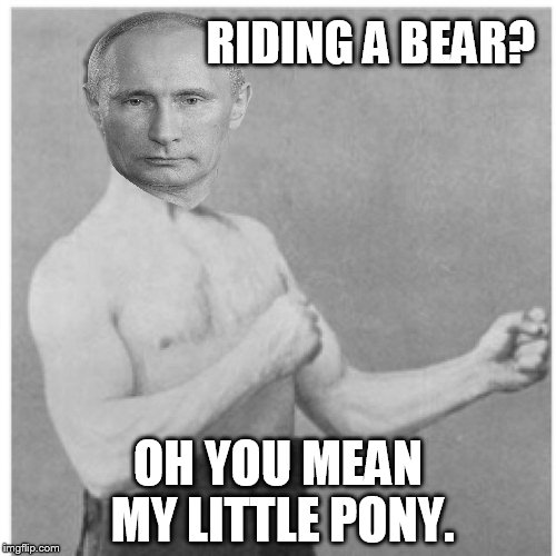 overly putie Putin. | RIDING A BEAR? OH YOU MEAN MY LITTLE PONY. | image tagged in memes,overly manly man,putin,funny | made w/ Imgflip meme maker