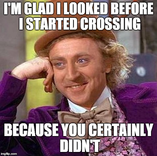 To every single driver turning right at that one intersection every day: | I'M GLAD I LOOKED BEFORE I STARTED CROSSING BECAUSE YOU CERTAINLY DIDN'T | image tagged in memes,creepy condescending wonka | made w/ Imgflip meme maker
