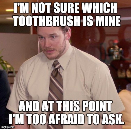 Afraid To Ask Andy Meme | I'M NOT SURE WHICH TOOTHBRUSH IS MINE AND AT THIS POINT I'M TOO AFRAID TO ASK. | image tagged in memes,afraid to ask andy,AdviceAnimals | made w/ Imgflip meme maker