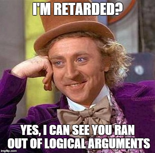 You've met these people online. | I'M RETARDED? YES, I CAN SEE YOU RAN OUT OF LOGICAL ARGUMENTS | image tagged in memes,creepy condescending wonka | made w/ Imgflip meme maker