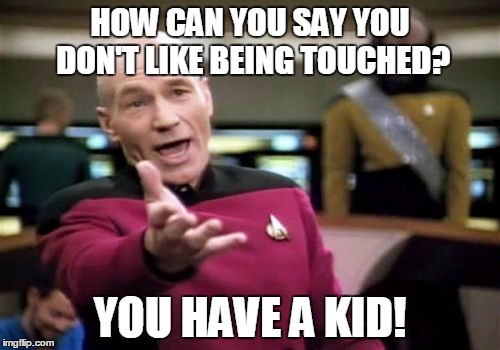 Maybe it happened by Osmosis?? | HOW CAN YOU SAY YOU DON'T LIKE BEING TOUCHED? YOU HAVE A KID! | image tagged in memes,picard wtf | made w/ Imgflip meme maker