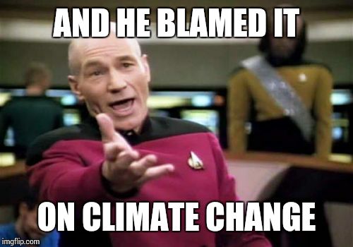 Picard Wtf Meme | AND HE BLAMED IT ON CLIMATE CHANGE | image tagged in memes,picard wtf | made w/ Imgflip meme maker
