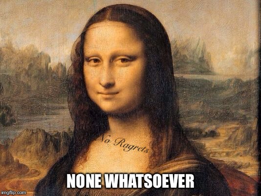 No Ragrets Scotty P | NONE WHATSOEVER | image tagged in funny memes,the mona lisa | made w/ Imgflip meme maker