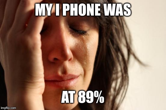 First World Problems | MY I PHONE WAS AT 89% | image tagged in memes,first world problems | made w/ Imgflip meme maker