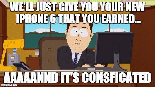 parents will get them the phone when they earn it, and when you do nothing wrong they take it. | WE'LL JUST GIVE YOU YOUR NEW IPHONE 6 THAT YOU EARNED... AAAAANND IT'S CONSFICATED | image tagged in memes,aaaaand its gone | made w/ Imgflip meme maker