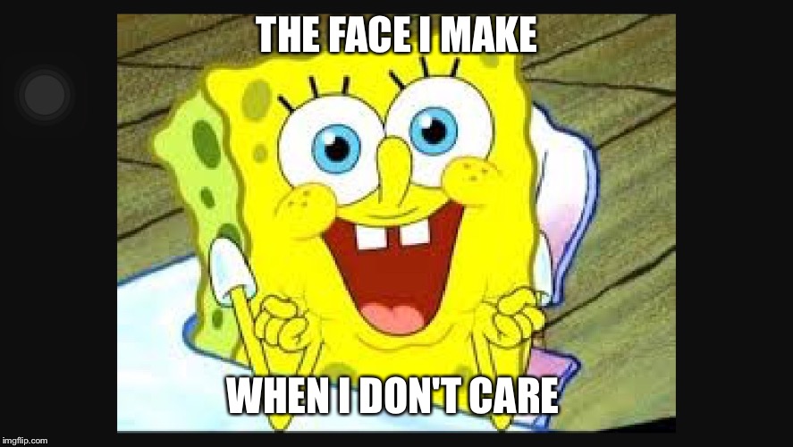 I don't care  | THE FACE I MAKE WHEN I DON'T CARE | image tagged in i don't care | made w/ Imgflip meme maker