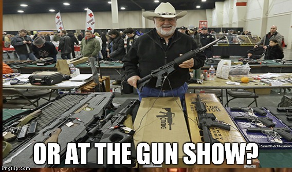 OR AT THE GUN SHOW? | made w/ Imgflip meme maker