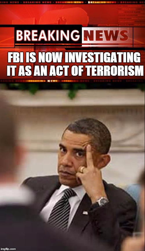 FBI IS NOW INVESTIGATING IT AS AN ACT OF TERRORISM | made w/ Imgflip meme maker