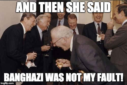 Laughing Men In Suits Meme | AND THEN SHE SAID BANGHAZI WAS NOT MY FAULT! | image tagged in memes,laughing men in suits | made w/ Imgflip meme maker