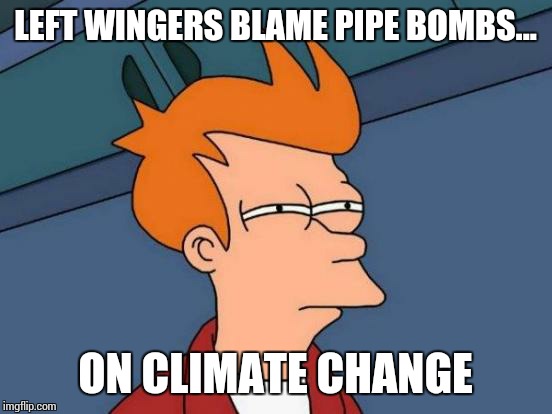 Futurama Fry Meme | LEFT WINGERS BLAME PIPE BOMBS... ON CLIMATE CHANGE | image tagged in memes,futurama fry | made w/ Imgflip meme maker