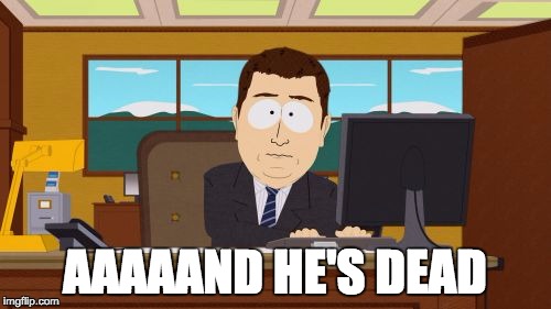 Aaaaand Its Gone | AAAAAND HE'S DEAD | image tagged in memes,aaaaand its gone | made w/ Imgflip meme maker