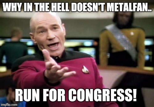 Picard Wtf Meme | WHY IN THE HELL DOESN'T METALFAN.. RUN FOR CONGRESS! | image tagged in memes,picard wtf | made w/ Imgflip meme maker