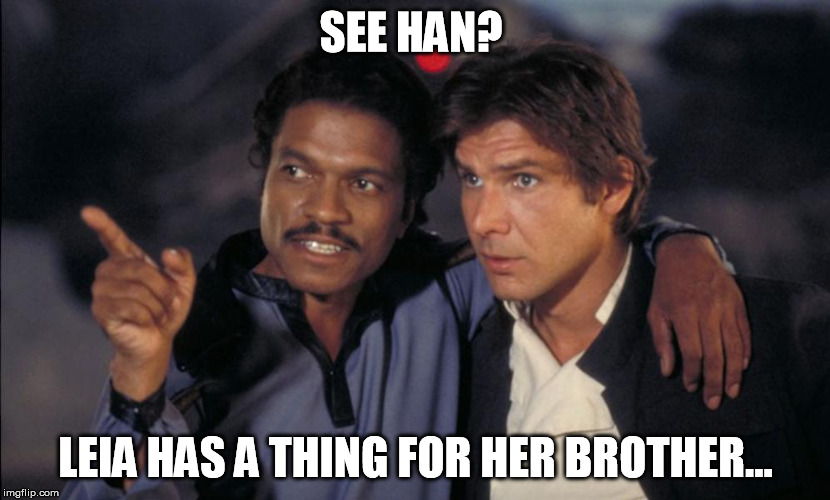 Han and Lando chat | SEE HAN? LEIA HAS A THING FOR HER BROTHER... | image tagged in han and lando chat | made w/ Imgflip meme maker