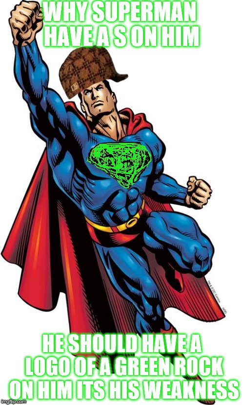 superman | WHY SUPERMAN HAVE A S ON HIM HE SHOULD HAVE A LOGO OF A GREEN ROCK ON HIM ITS HIS WEAKNESS | image tagged in superman,scumbag | made w/ Imgflip meme maker