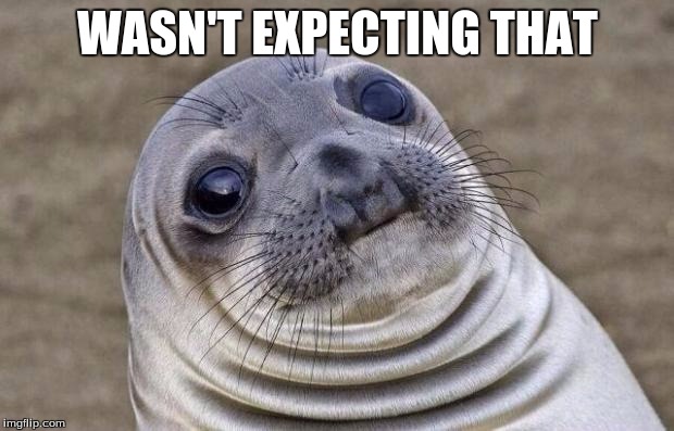 WASN'T EXPECTING THAT | image tagged in memes,awkward moment sealion | made w/ Imgflip meme maker