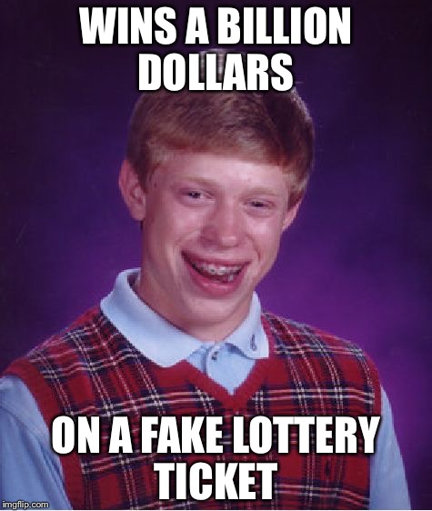 Bad Luck Brian | WINS A BILLION DOLLARS ON A FAKE LOTTERY TICKET | image tagged in memes,bad luck brian | made w/ Imgflip meme maker