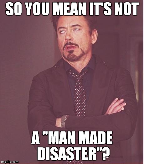 Face You Make Robert Downey Jr Meme | SO YOU MEAN IT'S NOT A "MAN MADE DISASTER"? | image tagged in memes,face you make robert downey jr | made w/ Imgflip meme maker