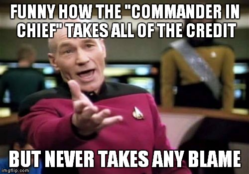 Picard Wtf Meme | FUNNY HOW THE "COMMANDER IN CHIEF" TAKES ALL OF THE CREDIT BUT NEVER TAKES ANY BLAME | image tagged in memes,picard wtf | made w/ Imgflip meme maker