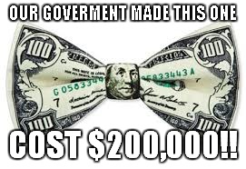 OUR GOVERMENT MADE THIS ONE COST $200,000!! | made w/ Imgflip meme maker