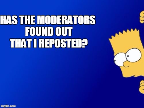 Whilst hiding | HAS THE MODERATORS FOUND OUT THAT I REPOSTED? | image tagged in memes,bart simpson peeking,funny memes | made w/ Imgflip meme maker