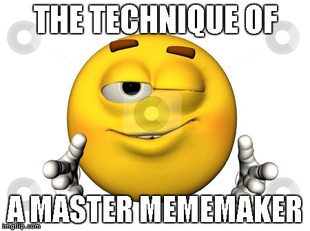 THE TECHNIQUE OF A MASTER MEMEMAKER | made w/ Imgflip meme maker