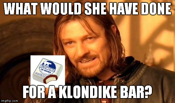 One Does Not Simply Meme | WHAT WOULD SHE HAVE DONE FOR A KLONDIKE BAR? | image tagged in memes,one does not simply | made w/ Imgflip meme maker