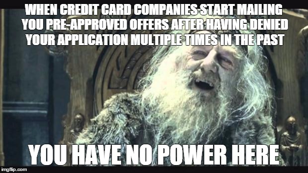 You have no power here | WHEN CREDIT CARD COMPANIES START MAILING YOU PRE-APPROVED OFFERS AFTER HAVING DENIED YOUR APPLICATION MULTIPLE TIMES IN THE PAST YOU HAVE NO | image tagged in you have no power here,AdviceAnimals | made w/ Imgflip meme maker