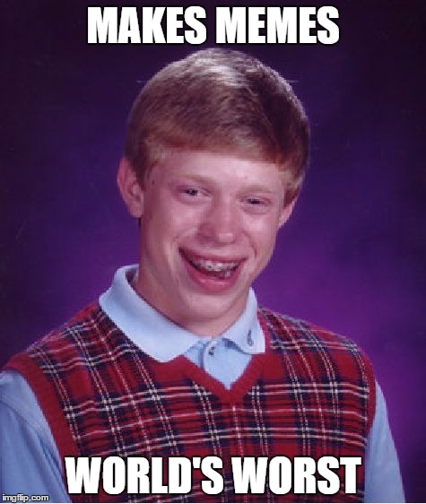 A comment stating "you make the world's worst memes".  | MAKES MEMES WORLD'S WORST | image tagged in memes,bad luck brian,original meme,worst,funny | made w/ Imgflip meme maker