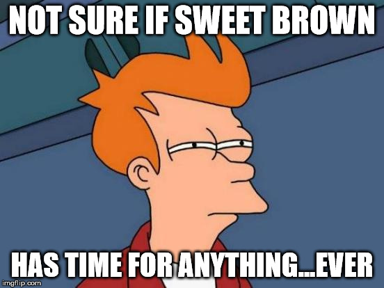 Futurama Fry Meme | NOT SURE IF SWEET BROWN HAS TIME FOR ANYTHING...EVER | image tagged in memes,futurama fry | made w/ Imgflip meme maker