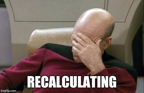 Captain Picard Facepalm Meme | RECALCULATING | image tagged in memes,captain picard facepalm | made w/ Imgflip meme maker