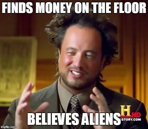 Ancient Aliens | FINDS MONEY ON THE FLOOR BELIEVES ALIENS | image tagged in memes,ancient aliens | made w/ Imgflip meme maker