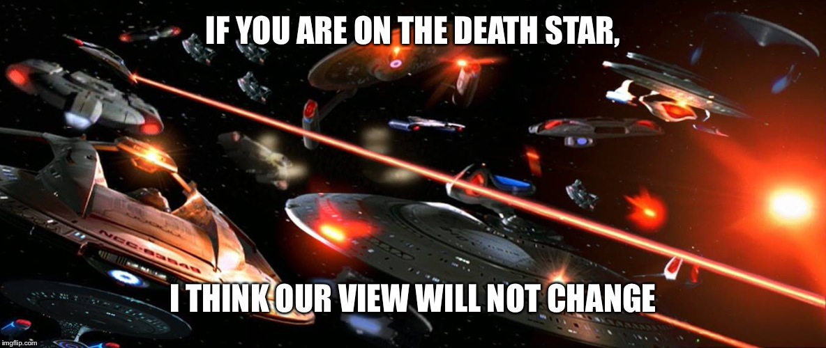 Star Trek thinks that they can win and Vader comes along and says"I will change your view on the matter." Then Star Trek says... | IF YOU ARE ON THE DEATH STAR, I THINK OUR VIEW WILL NOT CHANGE | image tagged in srupsfanfromaround,star trek,star wars,star wars no,meme comments | made w/ Imgflip meme maker