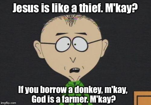 Mr Mackey | Jesus is like a thief. M'kay? If you borrow a donkey, m'kay, God is a farmer. M'kay? | image tagged in memes,mr mackey,jesus,god,iamjacksrabbit | made w/ Imgflip meme maker