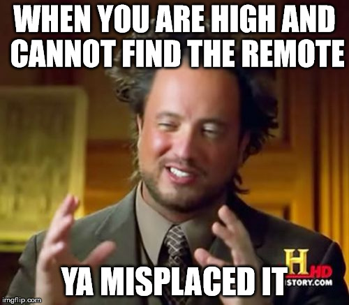 Ancient Aliens | WHEN YOU ARE HIGH AND CANNOT FIND THE REMOTE YA MISPLACED IT | image tagged in memes,ancient aliens | made w/ Imgflip meme maker